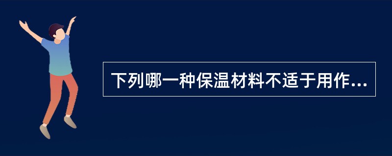 下列哪一种保温材料不适于用作倒置式屋面保温层？（）