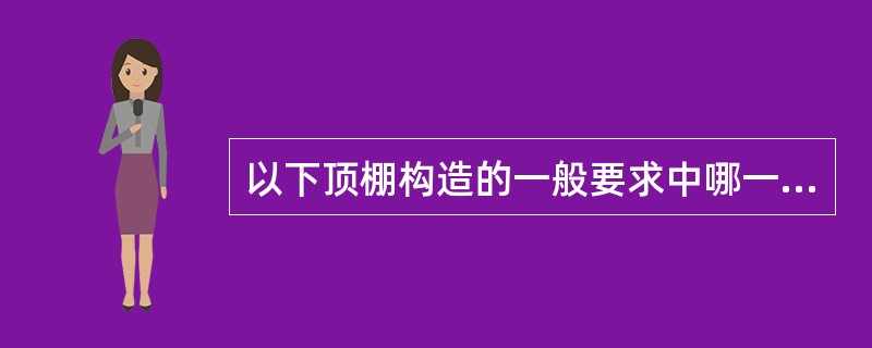 以下顶棚构造的一般要求中哪一条不正确？（）