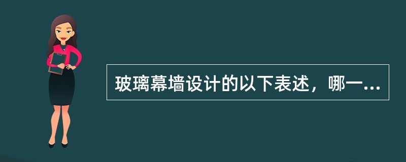 玻璃幕墙设计的以下表述，哪一条是错误的？（）