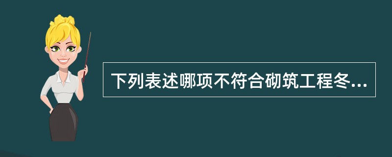 下列表述哪项不符合砌筑工程冬期施工相关规定？（）