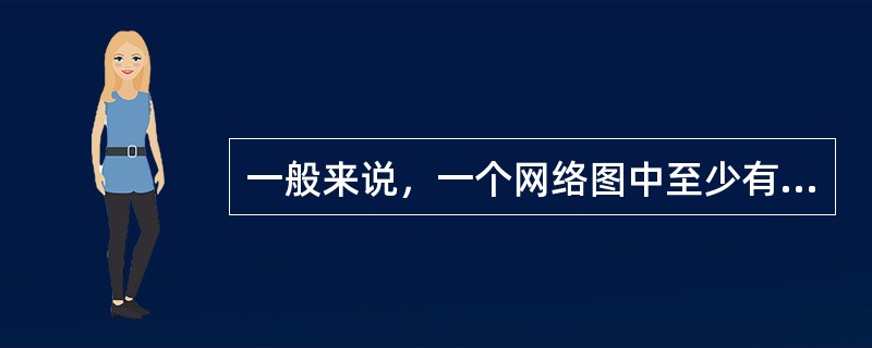一般来说，一个网络图中至少有（）条关键线路。关键线路也不是一成不变的，在一定的条件下，关键线路和非关键线路会相互转化。