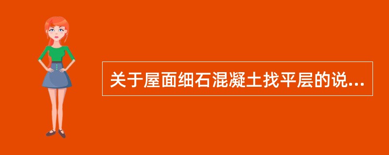 关于屋面细石混凝土找平层的说法，错误的是：（）