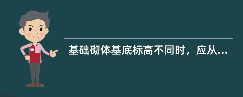 基础砌体基底标高不同时，应从低处砌起，并应由高处向低处搭砌。当设计无要求时，搭接长度不应小于：（）
