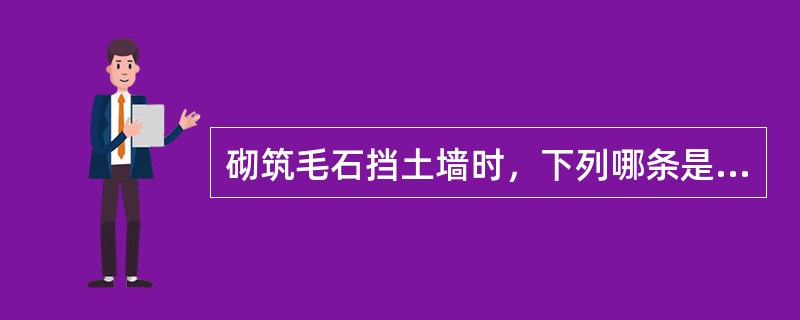 砌筑毛石挡土墙时，下列哪条是不符合规范规定的？（）