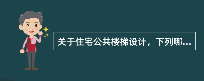 关于住宅公共楼梯设计，下列哪一条是错误的？（）