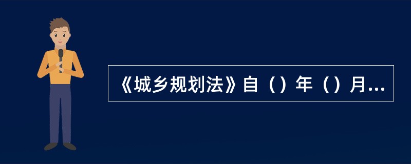 《城乡规划法》自（）年（）月（）日起施行。