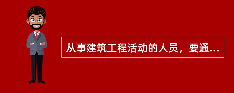 从事建筑工程活动的人员，要通过国家任职资格考试、考核，由建设行政主管部门（）并颁发资格证书。