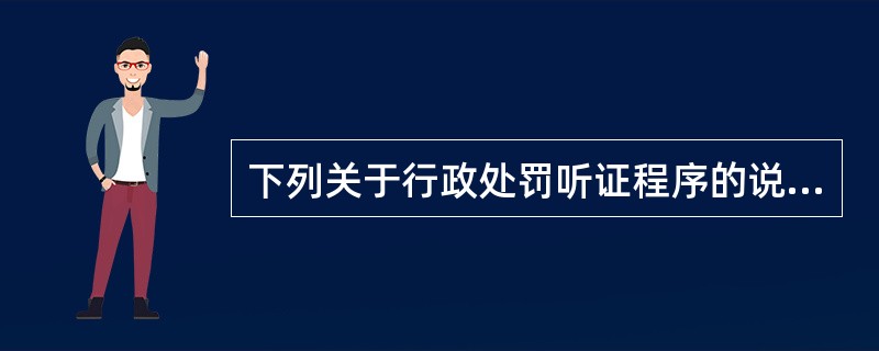 下列关于行政处罚听证程序的说法中，错误的是（）。