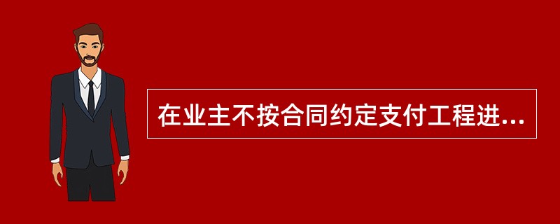在业主不按合同约定支付工程进度款，双方又未达成延期付款协议，导致施工无法进行，承包商可停止施工，由（）承担违约责任。