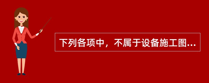 下列各项中，不属于设备施工图的是（）。