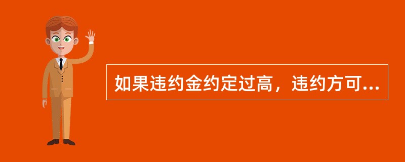 如果违约金约定过高，违约方可请求酌情降低违约金数额。（）