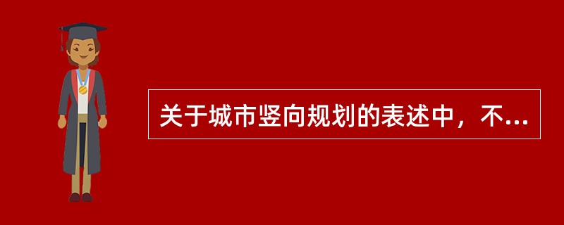 关于城市竖向规划的表述中，不准确的是（）。