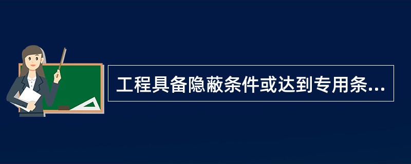 工程具备隐蔽条件或达到专用条款约定的中间验收部位，承包人进行自检，并在隐蔽或中间验收前最晚（）小时书面形式通知工程师验收。