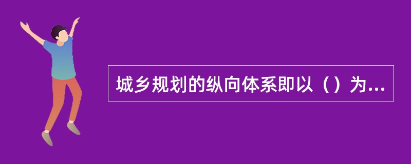城乡规划的纵向体系即以（）为中心，实现国家立法（包括部门规章）与地方立法的相配套，构成城乡规划的纵向法规体系。