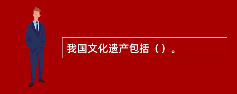 我国文化遗产包括（）。