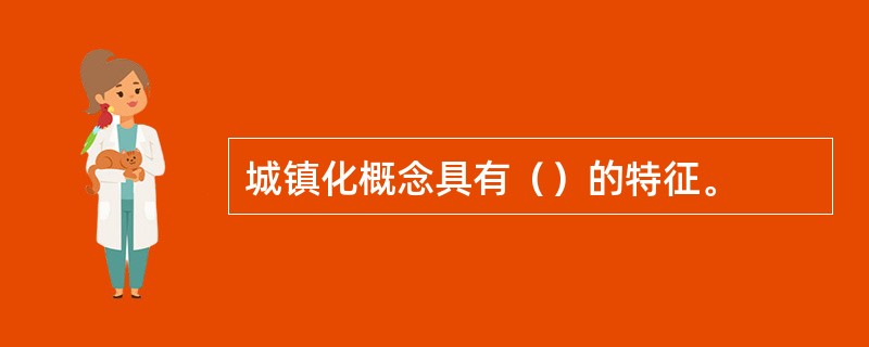 城镇化概念具有（）的特征。