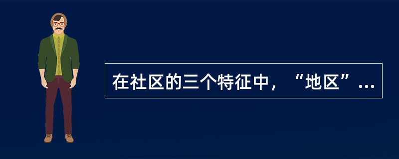 在社区的三个特征中，“地区”代表了社区的（），它是一个有明确边界的地理区域。