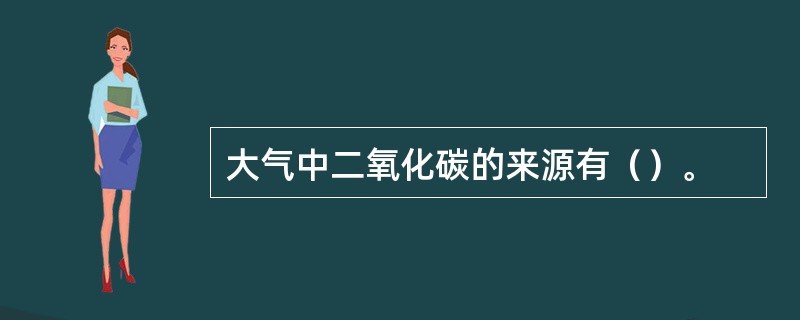 大气中二氧化碳的来源有（）。