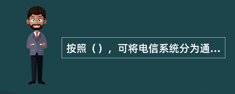 按照（），可将电信系统分为通信系统和通信网。