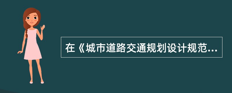 在《城市道路交通规划设计规范》中规定，城市道路交通发展战略规划包括城市道路交通发展战略规划和城市道路交通综合网络规划，其中城市道路交通综合网络规划不包括（）。