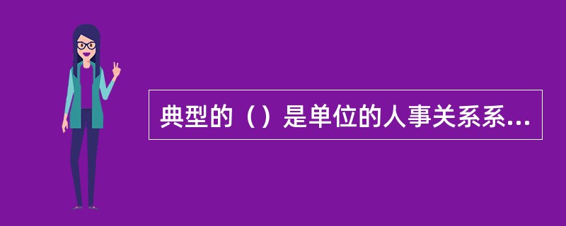 典型的（）是单位的人事关系系统。