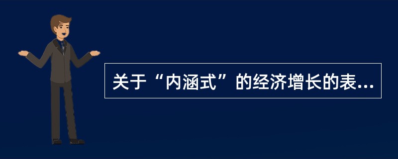 关于“内涵式”的经济增长的表述，正确的有（）。