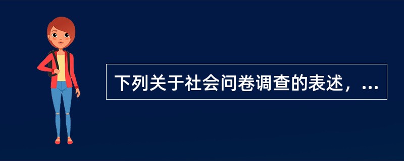 下列关于社会问卷调查的表述，哪项是正确的？（）