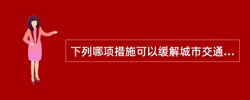 下列哪项措施可以缓解城市交通供求的空间不均衡？（）