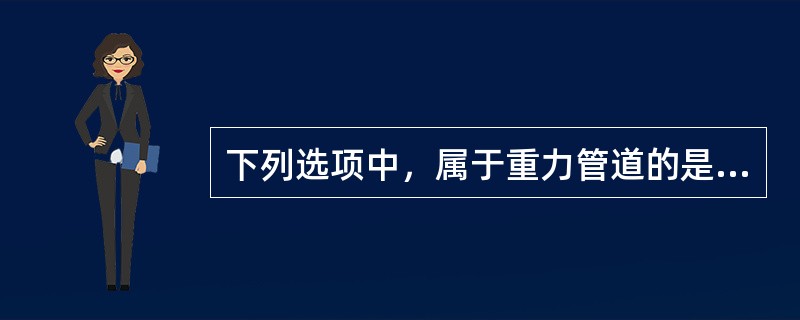 下列选项中，属于重力管道的是（）。