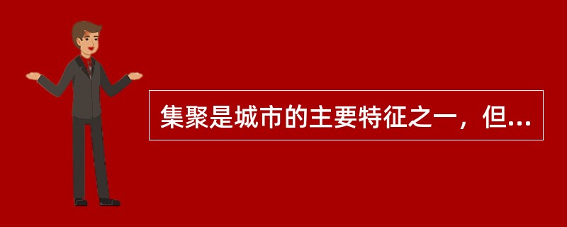 集聚是城市的主要特征之一，但集聚的内容不包含（）。