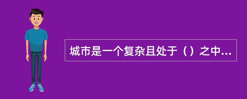 城市是一个复杂且处于（）之中的自然——社会复合巨系统。