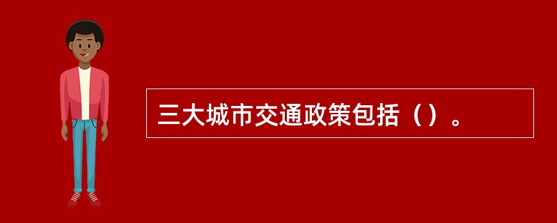 三大城市交通政策包括（）。