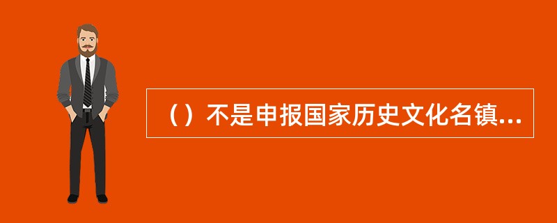 （）不是申报国家历史文化名镇、名村必须具备的条件。