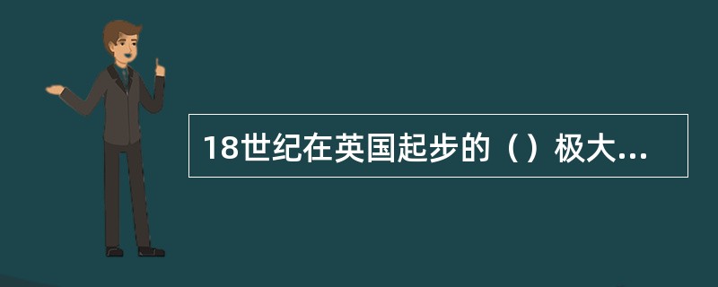 18世纪在英国起步的（）极大地改变了人类居住地的模式，城市化进程迅速推进。