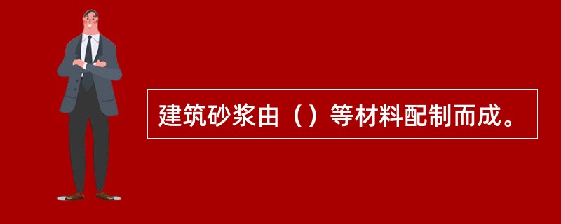 建筑砂浆由（）等材料配制而成。