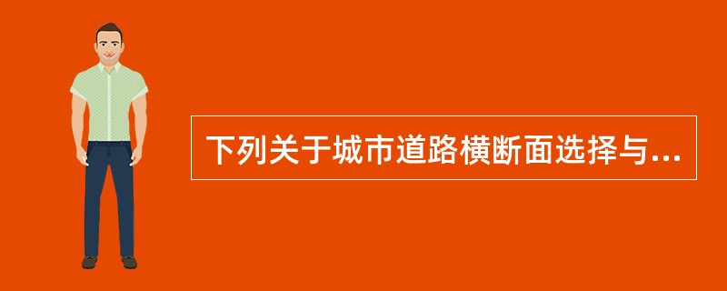 下列关于城市道路横断面选择与组合的表述，不准确的是（）。