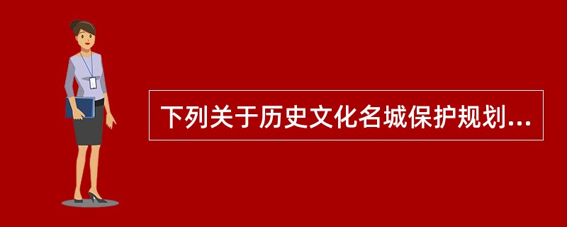 下列关于历史文化名城保护规划的表述，不正确的是（）。