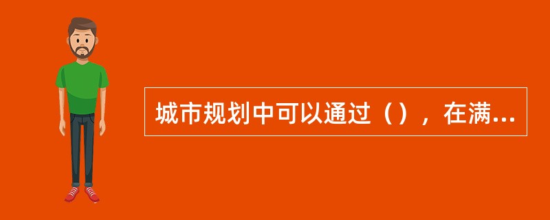 城市规划中可以通过（），在满足公众需求的同时提高资源的利用效率。