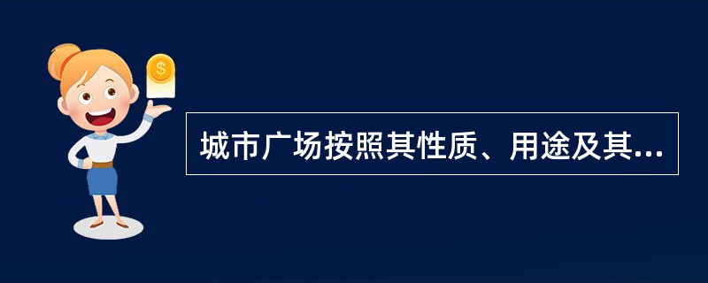 城市广场按照其性质、用途及其在路网中的地位可以分为（）等。