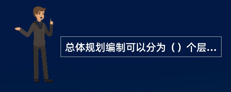 总体规划编制可以分为（）个层次。