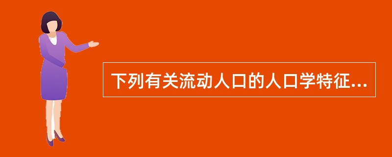 下列有关流动人口的人口学特征表述，哪项是错误的？（）