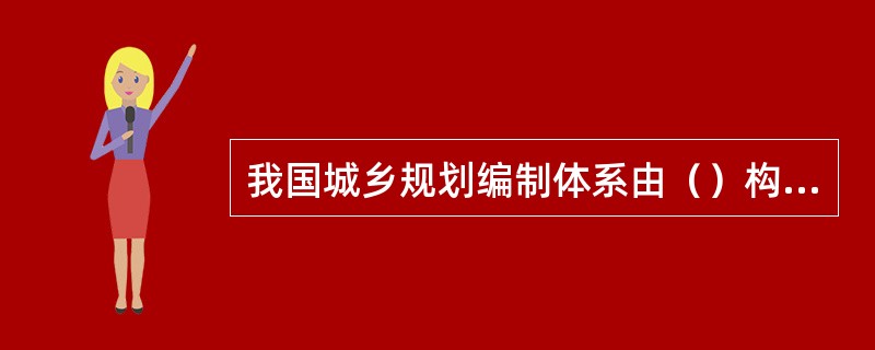 我国城乡规划编制体系由（）构成。