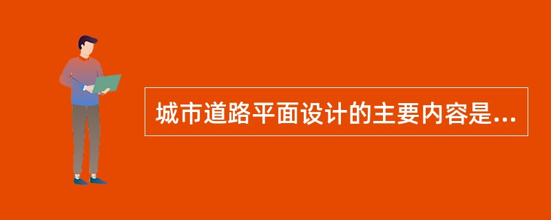 城市道路平面设计的主要内容是（）。