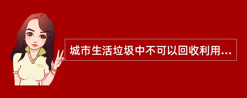 城市生活垃圾中不可以回收利用的有（）。