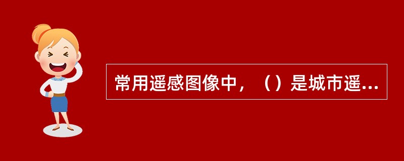 常用遥感图像中，（）是城市遥感最常用的信息。