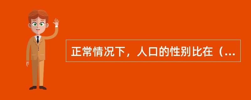 正常情况下，人口的性别比在（）之间。