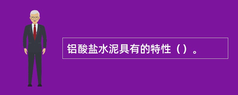 铝酸盐水泥具有的特性（）。
