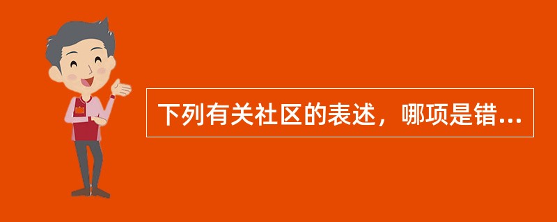 下列有关社区的表述，哪项是错误的？（）