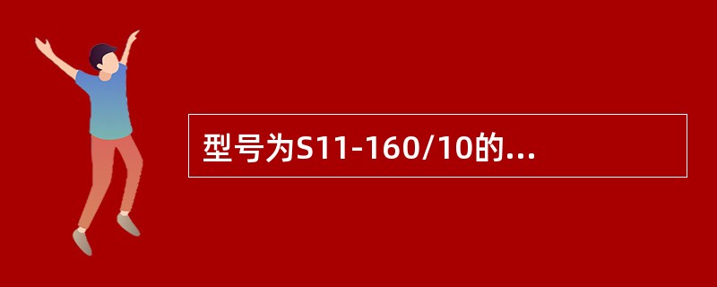 型号为S11-160/10的变压器含义包括( )。