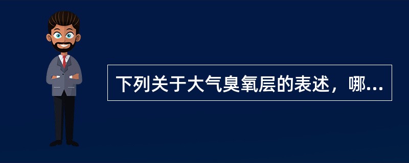 下列关于大气臭氧层的表述，哪些是正确的？（）